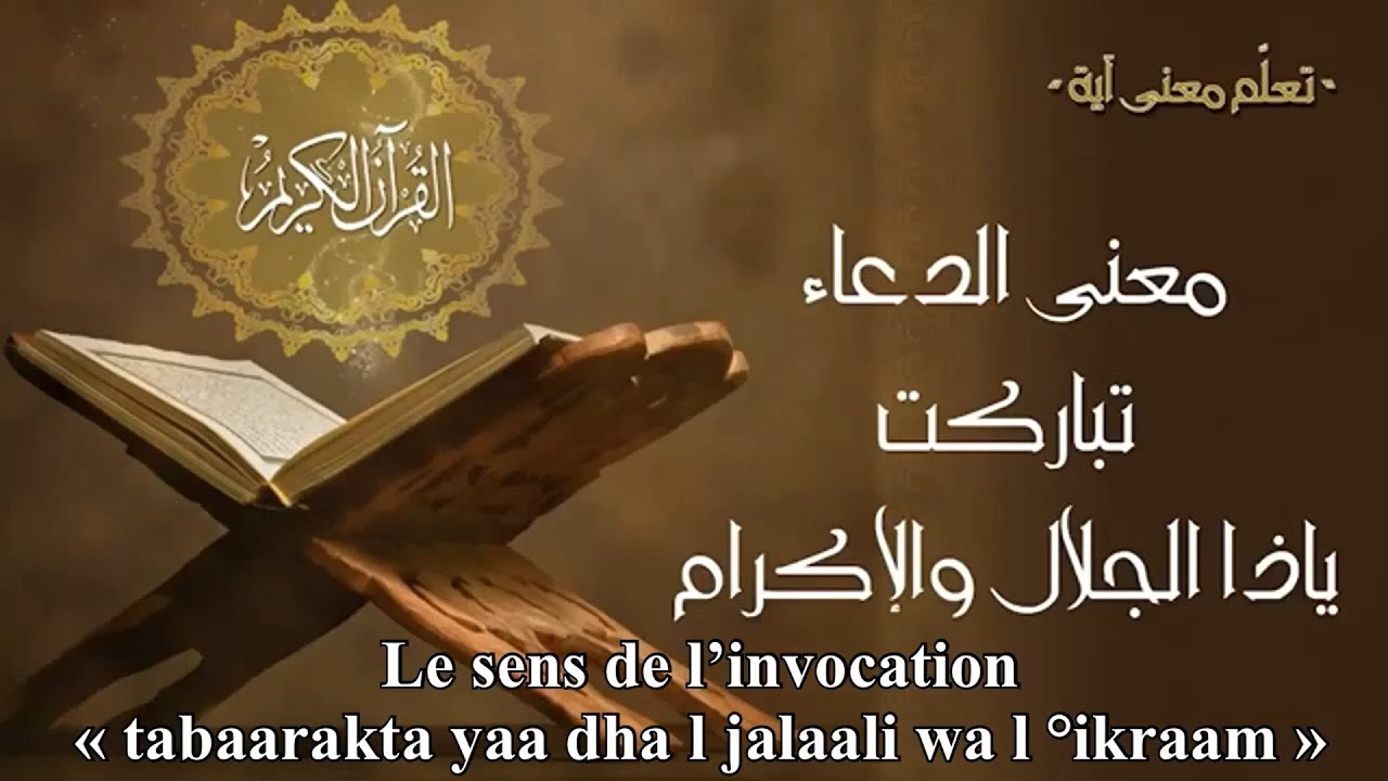 3 – Le sens de l’invocation  » tabaarakta yaa dha l jalaali wa l°ikraam »